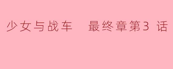 《少女与战车最终章》第3话中,大洗女子学园与继续高中的对决有哪些战术亮点?